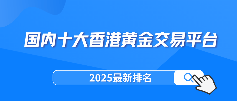 国内十大香港黄金交易平台（2025最新排名）