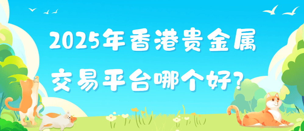 2025年香港贵金属交易平台哪个好？