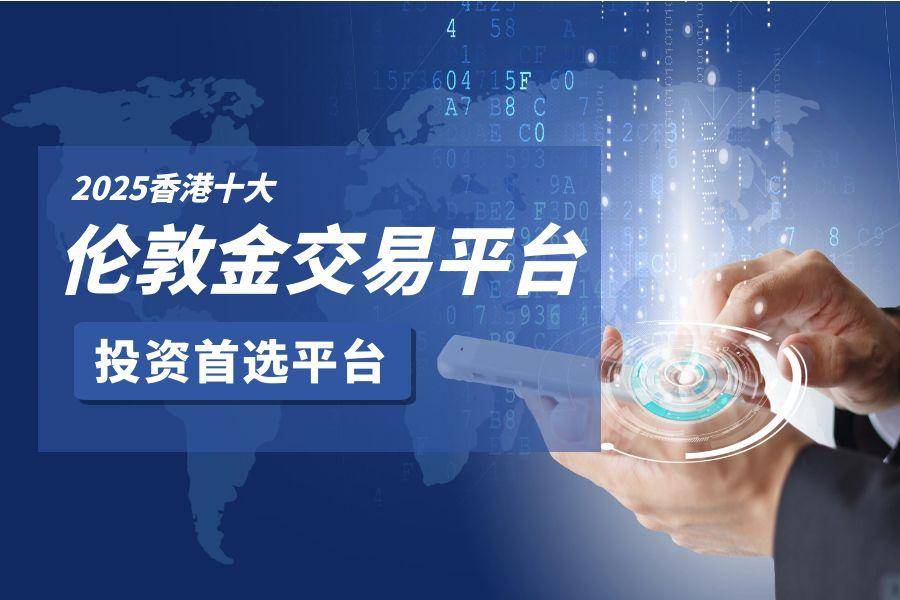 伦敦金交易平台推荐：香港地区十大平台最新排名分析