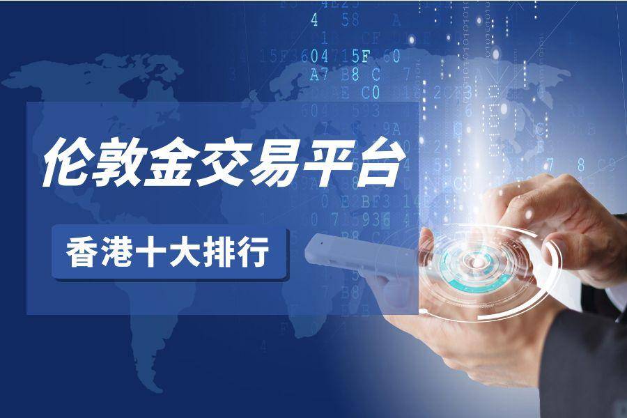 伦敦金交易平台推荐：香港地区十大平台最新排名分析